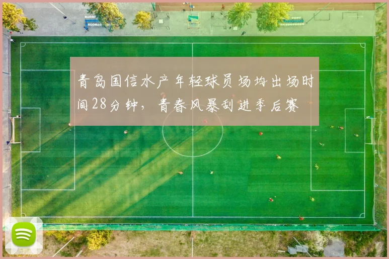 青岛国信水产年轻球员场均出场时间28分钟，青春风暴刮进季后赛