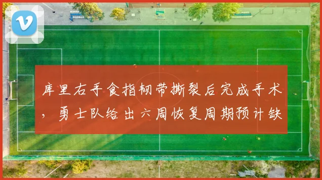 库里右手食指韧带撕裂后完成手术，勇士队给出六周恢复周期预计缺席季前赛