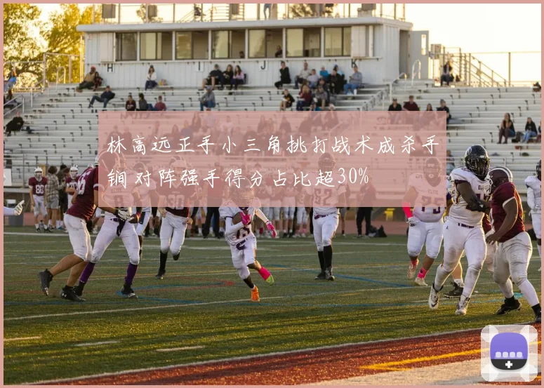 林高远正手小三角挑打战术成杀手锏 对阵强手得分占比超30%
