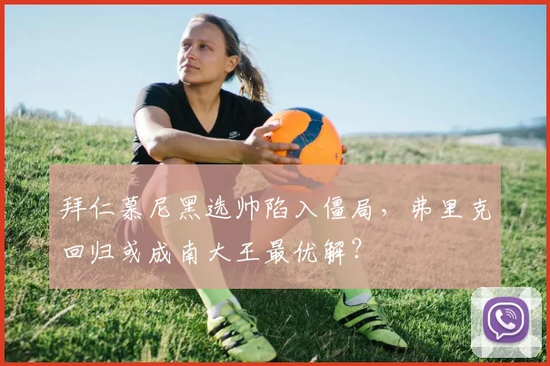 拜仁慕尼黑选帅陷入僵局，弗里克回归或成南大王最优解？